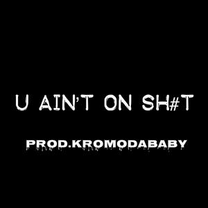 U AIN'T ON SH#T