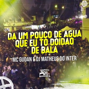 Dá um Pouco de Água Que Eu Tô Doidão de Bala