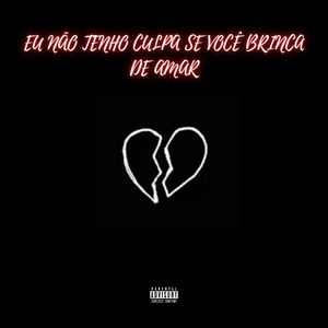 Eu Não Tenho Culpa Se Você Brinca de Amar