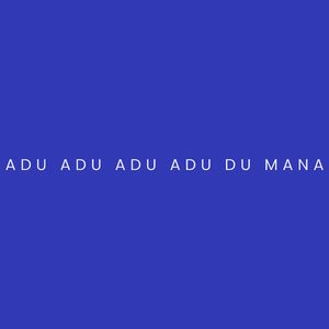 ADU ADU ADU ADU DU MANA