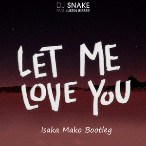 DJ Snake / Justin Bieber - Let me love you（Isaka Mako Bootleg）