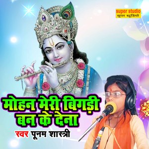 Mohan Meri Bigdi Bana Ke Dena