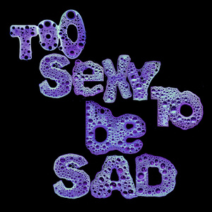 TOO SEXY TO BE SAD