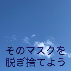 そのマスクを脱ぎ捨てよう