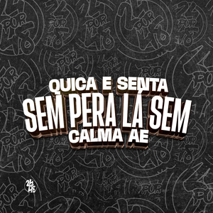 Quica e Senta, Sem Pera Lá Sem Calma Ae