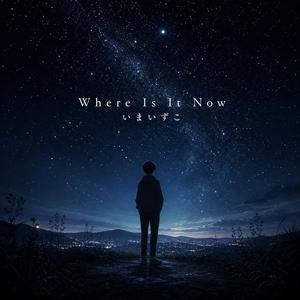 Where Is It Now / いまいずこ