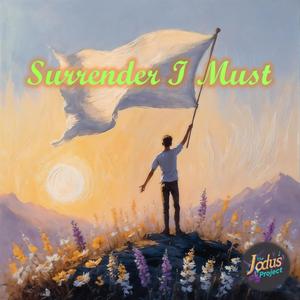 Surrender I must
