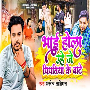 Bhai Hola Uhe Je Pipatiya Ke Bate