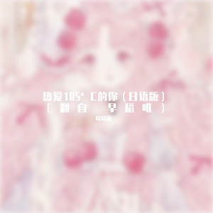 萝莉の音 - 热爱105°C的你（日语版）（翻自早稻叽）（翻自 早稻叽）