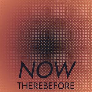 Now Therebefore