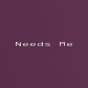 Needs Me