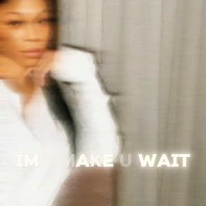 ima make u wait