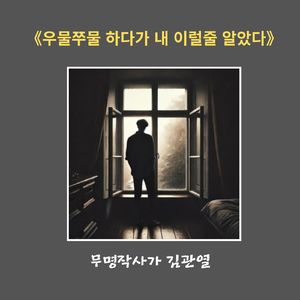 우물쭈물하다가 내 이럴 줄 알았다