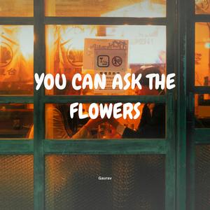 You can ask the flowers