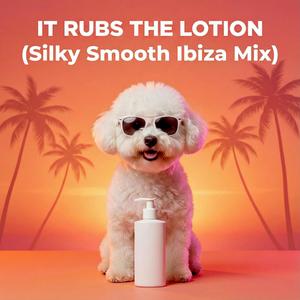 It Rubs the Lotion (Silky Smooth Ibiza Mix)