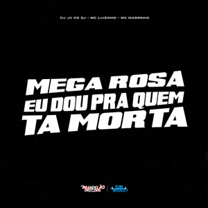 Mega Rosa Eu Dou pra Quem Ta Morta