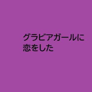 グラビアガールに恋をした