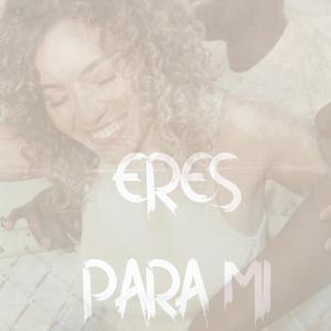 ERES PARA MI