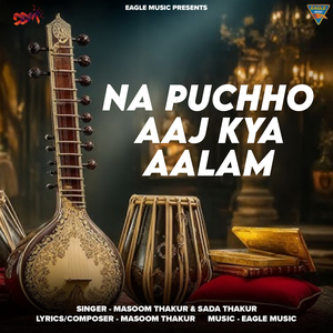 NA PUCHHO AAJ KYA AALAM