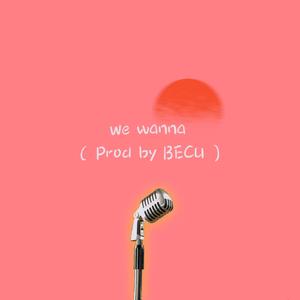 We Wanna（Prod by BECU BEATZ）