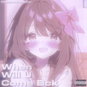 When Will U Come Bck