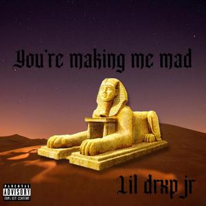 You're making me mad