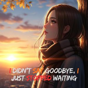 I Didn’t Say Goodbye, I Just Stopped Waiting