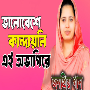 ভালোবেশে কান্দায়লি এই অভাগিরে