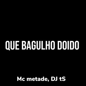 Que Bagulho Doido