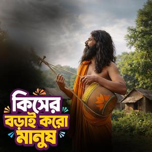 Kiser borai koro manush (কিসের বড়াই করো মানুষ)