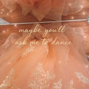 Maybe you'll ask me to dance