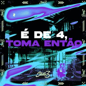 É De 4, Toma Então