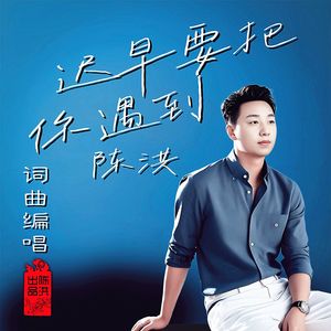 迟早要把你遇到-陈洪MMM 伴奏