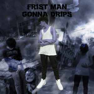 Frist Man Gonna Drips