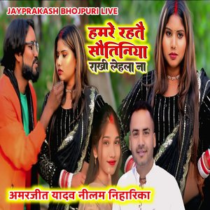 हमरे रहतै सौतिनिया राखी लेहला ना अमरजीत यादव नीलम निहारिका