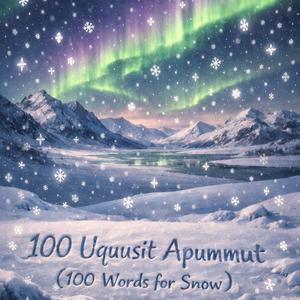 100 Uquusit Apummut (100 Words for Snow)
