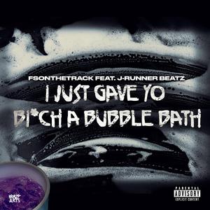 I JUST GAVE YO BITCH A BUBBLE BATH