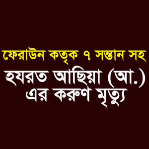 ফেরাউন কতৃক ৭ সন্তান সহ হযরত আছিয়া (আ.) এর করুণ মৃত্যু
