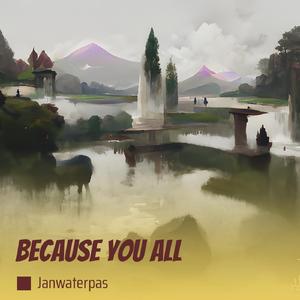 Because You All