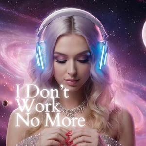 I Don’t Work No More