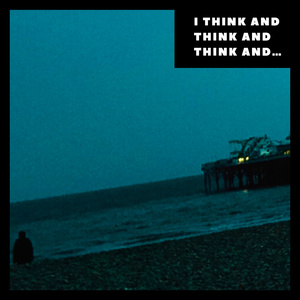 I think and think and think and...