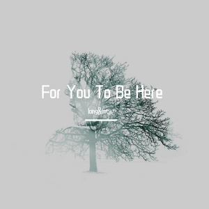 For You To Be Here