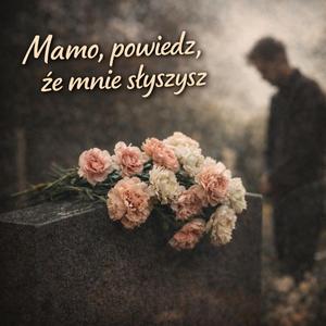 Mamo, powiedz, że mnie słyszysz