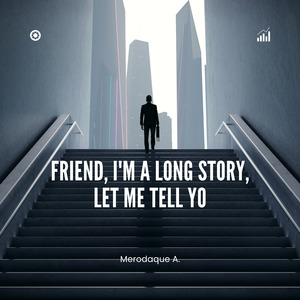 Friend, I'm a long story, let me tell yo
