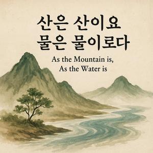 산은 산이요, 물은 물이로다 (As the Mountain Is, As the Water Is) v1