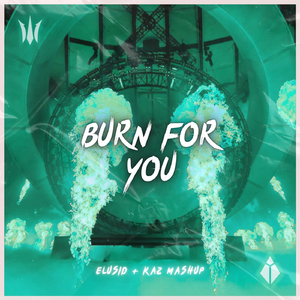 BURN FOR YOU (ELUSID + KAZ MASHUP)