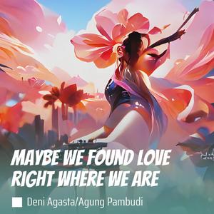Maybe We Found Love Right Where We Are
