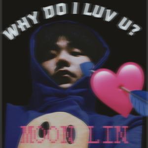 WHY DO I LUV U