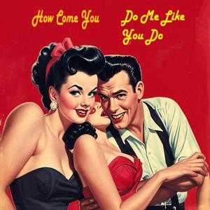 How Come You Do Me Like You Do