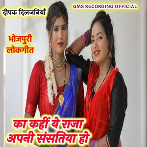 भोजपुरी लोकगीत का कहीं ये राजा अपनी संसतिया हो दीपक दिलजनियाँ